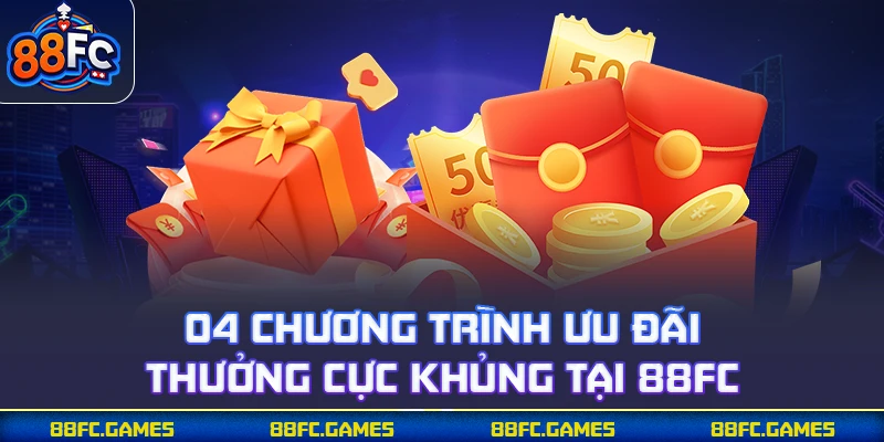 04 chương trình ưu đãi thưởng cực khủng tại 88FC