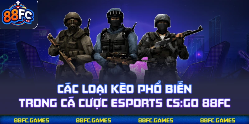 Các loại kèo phổ biến trong cá cược eSports CS:GO 88FC