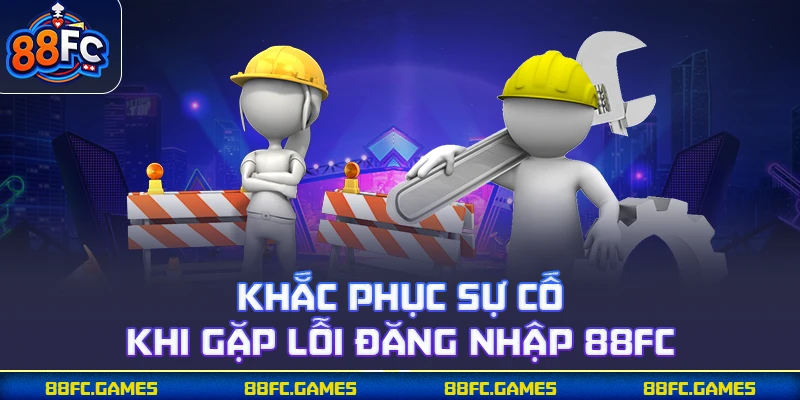 Khắc phục sự cố khi gặp lỗi đăng nhập 88FC 