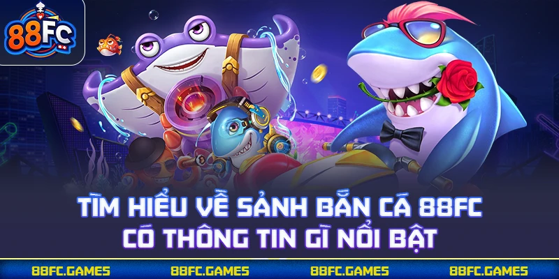 Tìm hiểu về sảnh bắn cá 88FC có thông tin gì nổi bật